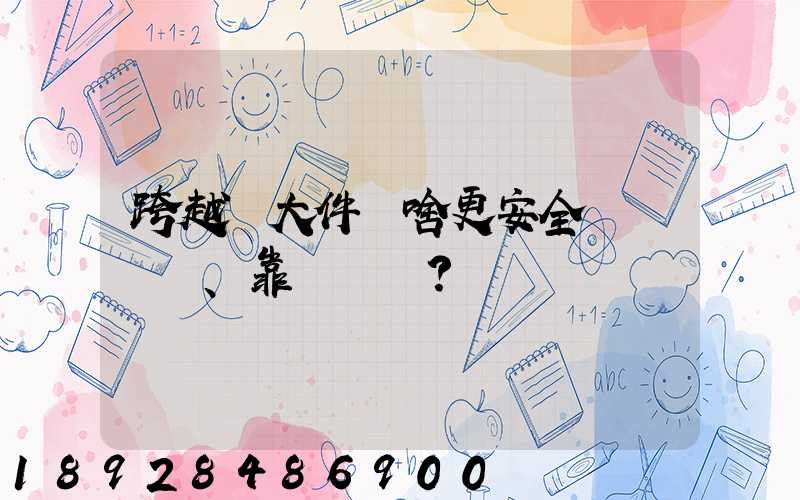 跨越運大件為啥更安全、靠譜？